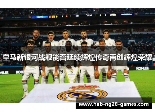 皇马新银河战舰能否延续辉煌传奇再创辉煌荣耀