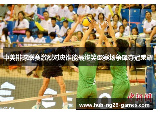 中美排球联赛激烈对决谁能最终笑傲赛场争锋夺冠荣耀