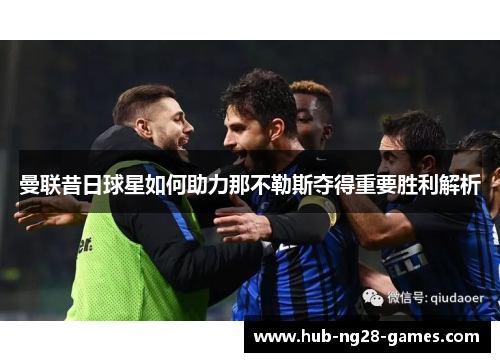 曼联昔日球星如何助力那不勒斯夺得重要胜利解析