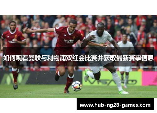 如何观看曼联与利物浦双红会比赛并获取最新赛事信息