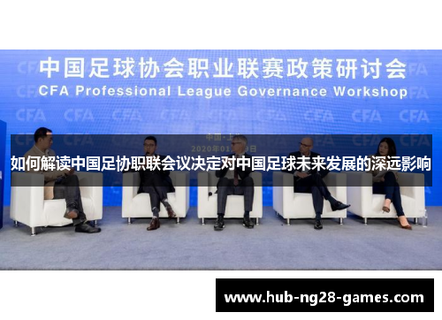 如何解读中国足协职联会议决定对中国足球未来发展的深远影响