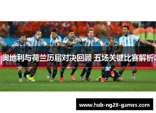 奥地利与荷兰历届对决回顾 五场关键比赛解析