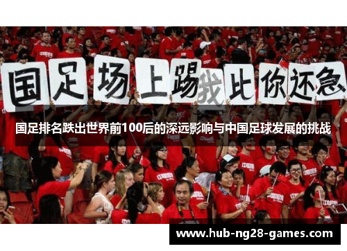 国足排名跌出世界前100后的深远影响与中国足球发展的挑战