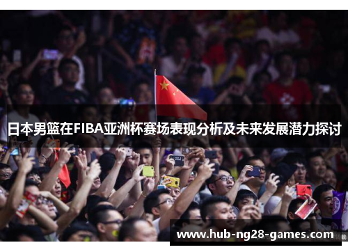 日本男篮在FIBA亚洲杯赛场表现分析及未来发展潜力探讨
