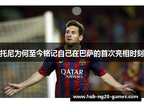托尼为何至今铭记自己在巴萨的首次亮相时刻