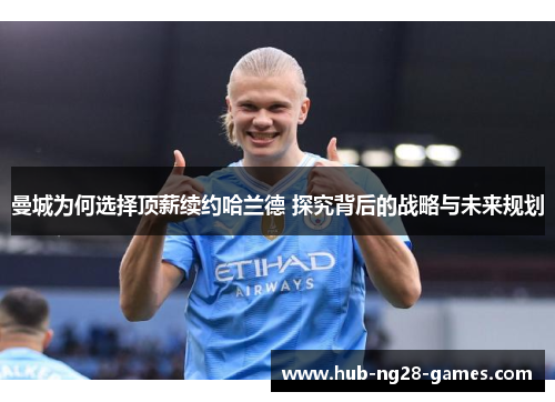 曼城为何选择顶薪续约哈兰德 探究背后的战略与未来规划