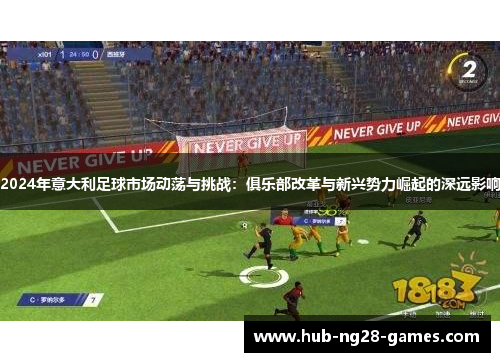 2024年意大利足球市场动荡与挑战：俱乐部改革与新兴势力崛起的深远影响