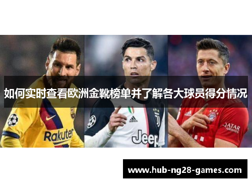 如何实时查看欧洲金靴榜单并了解各大球员得分情况