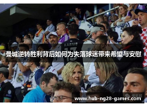 曼城逆转胜利背后如何为失落球迷带来希望与安慰