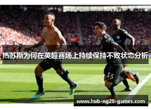 热苏斯为何在英超赛场上持续保持不败状态分析