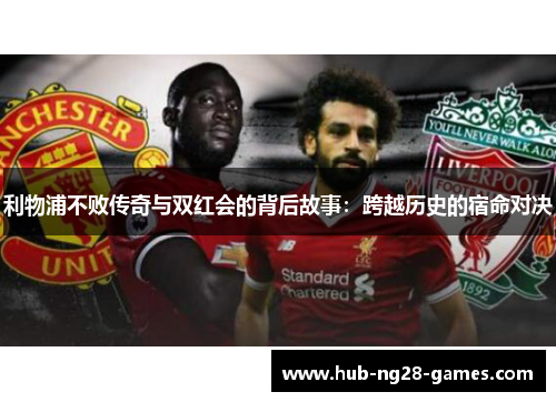 利物浦不败传奇与双红会的背后故事：跨越历史的宿命对决