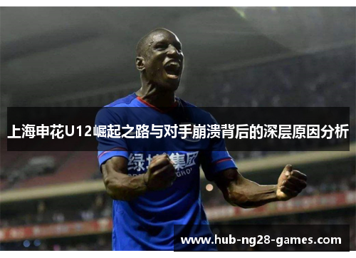 上海申花U12崛起之路与对手崩溃背后的深层原因分析