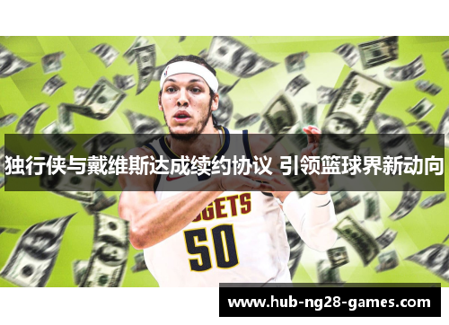 独行侠与戴维斯达成续约协议 引领篮球界新动向