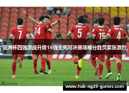 亚洲杯四强激战升级16强生死对决赛场难分胜负紧张激烈
