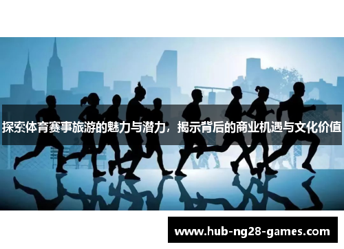 探索体育赛事旅游的魅力与潜力，揭示背后的商业机遇与文化价值