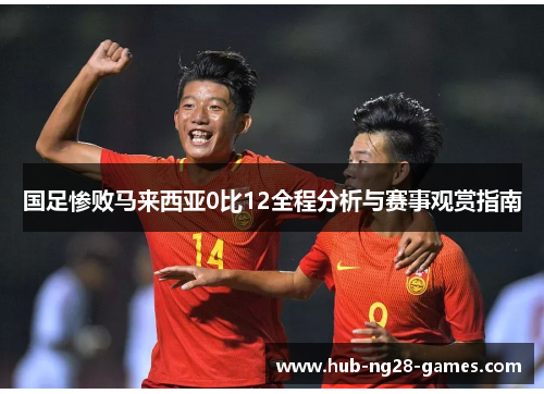 国足惨败马来西亚0比12全程分析与赛事观赏指南