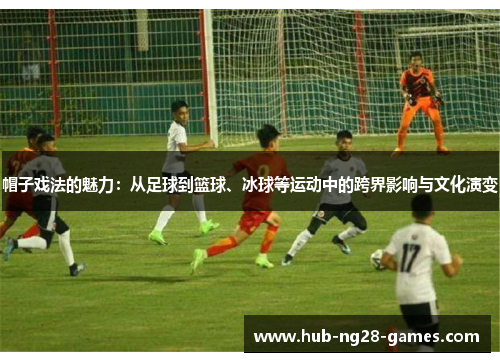帽子戏法的魅力：从足球到篮球、冰球等运动中的跨界影响与文化演变