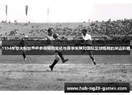 1934年意大利世界杯参赛规则变化与赛事发展对国际足球格局的深远影响