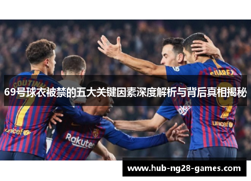69号球衣被禁的五大关键因素深度解析与背后真相揭秘