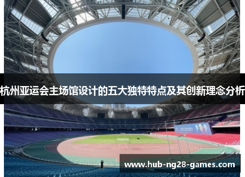 杭州亚运会主场馆设计的五大独特特点及其创新理念分析