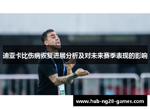 迪亚卡比伤病恢复进展分析及对未来赛季表现的影响