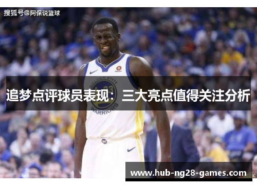 追梦点评球员表现：三大亮点值得关注分析