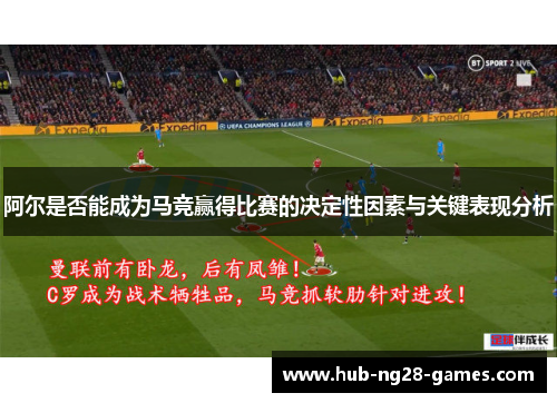 阿尔是否能成为马竞赢得比赛的决定性因素与关键表现分析
