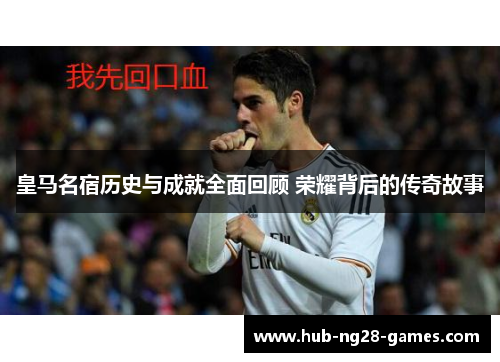 皇马名宿历史与成就全面回顾 荣耀背后的传奇故事