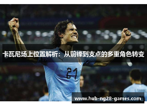 卡瓦尼场上位置解析：从前锋到支点的多重角色转变