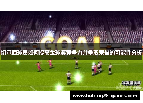 切尔西球员如何提高金球奖竞争力并争取荣誉的可能性分析
