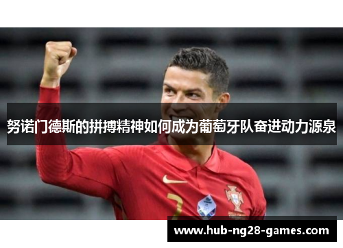 努诺门德斯的拼搏精神如何成为葡萄牙队奋进动力源泉