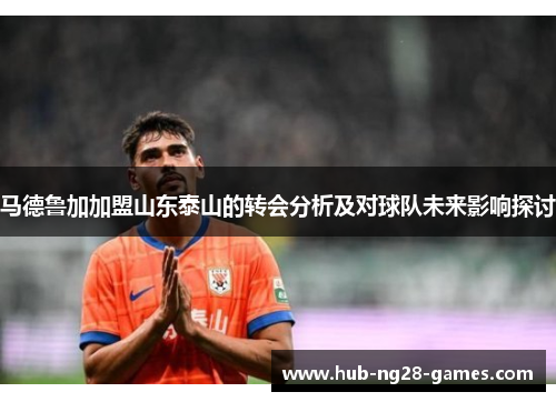 马德鲁加加盟山东泰山的转会分析及对球队未来影响探讨