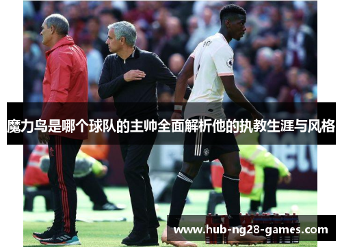 魔力鸟是哪个球队的主帅全面解析他的执教生涯与风格