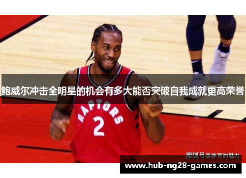 鲍威尔冲击全明星的机会有多大能否突破自我成就更高荣誉