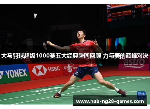 大马羽球超级1000赛五大经典瞬间回顾 力与美的巅峰对决