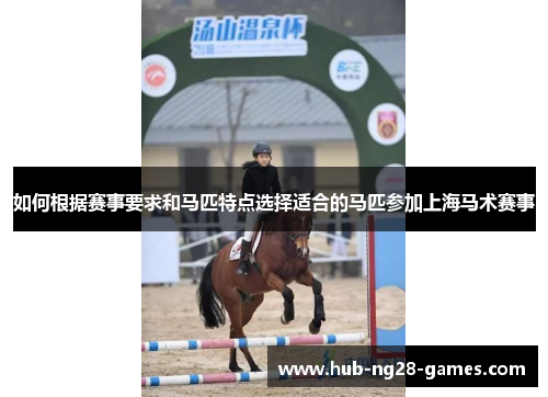 如何根据赛事要求和马匹特点选择适合的马匹参加上海马术赛事