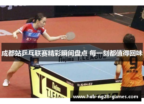 成都站乒乓联赛精彩瞬间盘点 每一刻都值得回味 成都站乒乓联赛精彩瞬间盘点 每一刻都值得回味