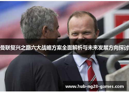 曼联复兴之路六大战略方案全面解析与未来发展方向探讨 曼联复兴之路六大战略方案全面解析与未来发展方向探讨