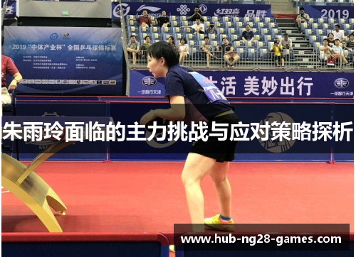 朱雨玲面临的主力挑战与应对策略探析