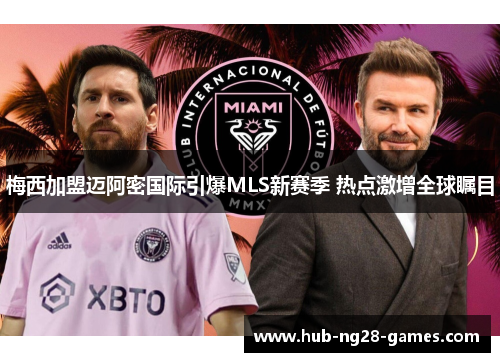 梅西加盟迈阿密国际引爆MLS新赛季 热点激增全球瞩目