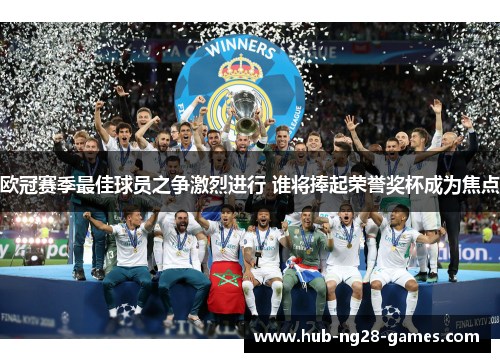 欧冠赛季最佳球员之争激烈进行 谁将捧起荣誉奖杯成为焦点 欧冠赛季最佳球员之争激烈进行 谁将捧起荣誉奖杯成为焦点