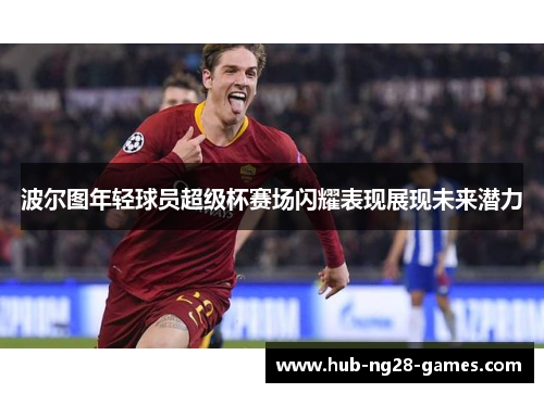 波尔图年轻球员超级杯赛场闪耀表现展现未来潜力 波尔图年轻球员超级杯赛场闪耀表现展现未来潜力