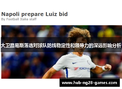 大卫路易斯落选对球队防线稳定性和领导力的深远影响分析