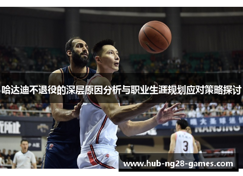 哈达迪不退役的深层原因分析与职业生涯规划应对策略探讨 哈达迪不退役的深层原因分析与职业生涯规划应对策略探讨