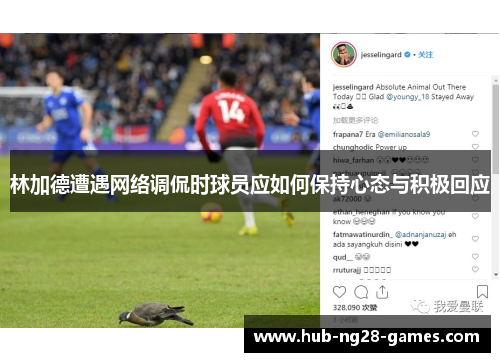 林加德遭遇网络调侃时球员应如何保持心态与积极回应 林加德遭遇网络调侃时球员应如何保持心态与积极回应