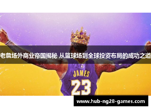 老詹场外商业帝国揭秘 从篮球场到全球投资布局的成功之道