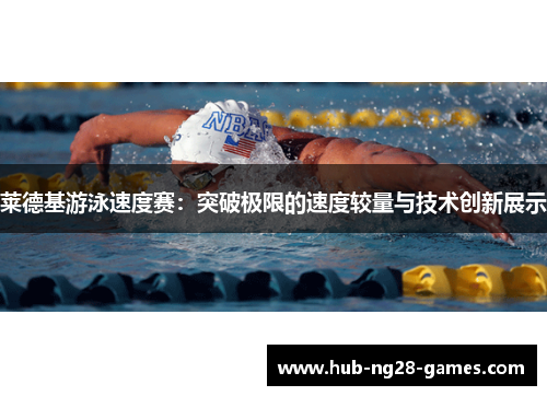 莱德基游泳速度赛：突破极限的速度较量与技术创新展示