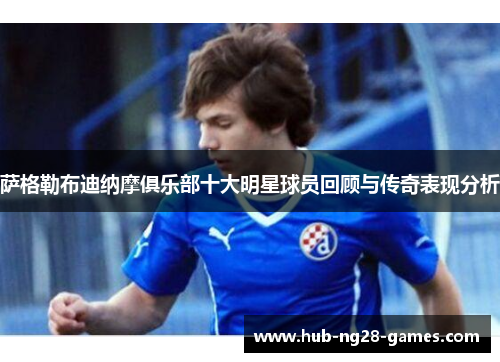 萨格勒布迪纳摩俱乐部十大明星球员回顾与传奇表现分析