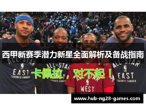 西甲新赛季潜力新星全面解析及备战指南