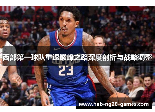 西部第一球队重返巅峰之路深度剖析与战略调整